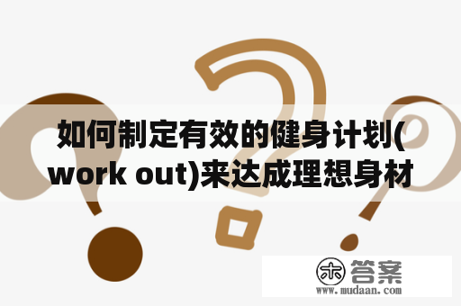 如何制定有效的健身计划(work out)来达成理想身材？