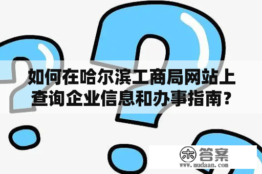 如何在哈尔滨工商局网站上查询企业信息和办事指南？