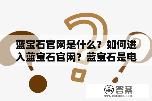 蓝宝石官网是什么？如何进入蓝宝石官网？蓝宝石是电脑硬件厂商之一，专注于生产高性能显卡、主板、笔记本电脑等产品。蓝宝石官网是蓝宝石公司推出的官方网站，主要提供最新产品信息、技术支持、售后服务等服务。如果您想购买蓝宝石产品，或是需要相关技术服务，进入蓝宝石官网是一个不错的选择。下面，我们一起来看看如何进入蓝宝石官网。