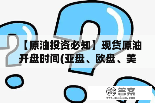 【原油投资必知】现货原油开盘时间(亚盘、欧盘、美盘)是如何的?