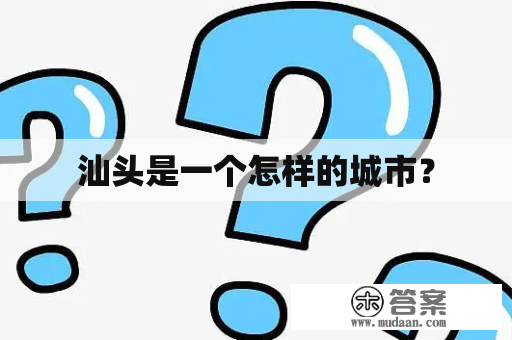 汕头是一个怎样的城市？