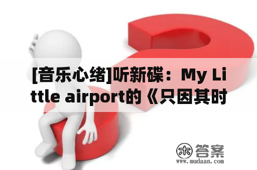 [音乐心绪]听新碟：My Little airport的《只因其时太严重》