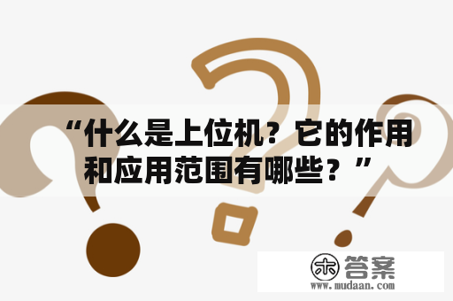 “什么是上位机？它的作用和应用范围有哪些？”