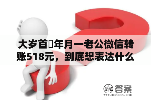 大岁首年月一老公微信转账518元，到底想表达什么意思？