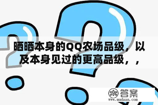 晒晒本身的QQ农场品级，以及本身见过的更高品级，，，