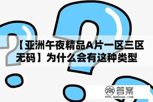 【亚洲午夜精品A片一区三区无码】为什么会有这种类型的影片？