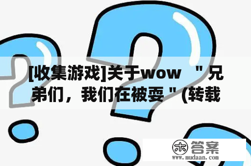 [收集游戏]关于wow  ＂兄弟们，我们在被耍＂(转载罢了,实假本身往猜)(转载)