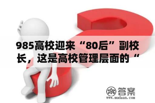 985高校迎来“80后”副校长，这是高校管理层面的“换血”还是“保鲜”？