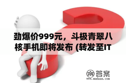 劲爆价999元，斗极青翠八核手机即将发布 (转发至IT之家)