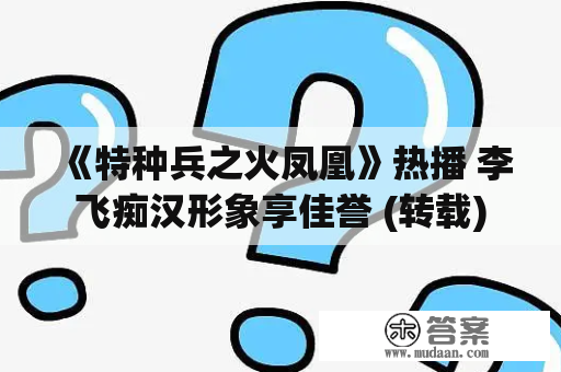 《特种兵之火凤凰》热播 李飞痴汉形象享佳誉 (转载)