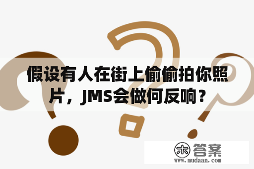 假设有人在街上偷偷拍你照片，JMS会做何反响？