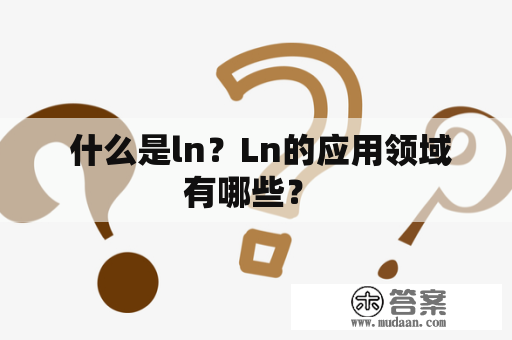  什么是ln？Ln的应用领域有哪些？ 