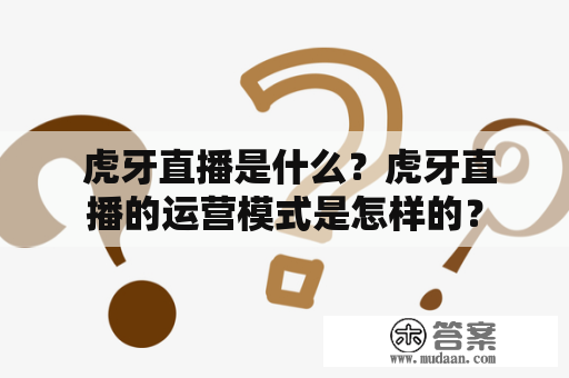  虎牙直播是什么？虎牙直播的运营模式是怎样的？