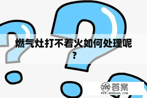 燃气灶打不着火如何处理呢？