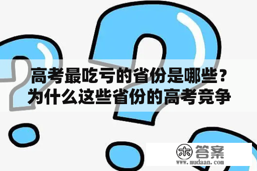 高考最吃亏的省份是哪些？为什么这些省份的高考竞争压力更大？