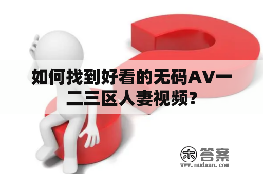 如何找到好看的无码AV一二三区人妻视频？