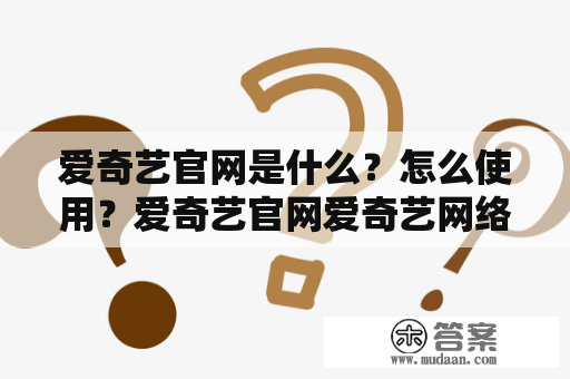 爱奇艺官网是什么？怎么使用？爱奇艺官网爱奇艺网络视频在线观看视频娱乐