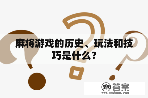 麻将游戏的历史、玩法和技巧是什么？