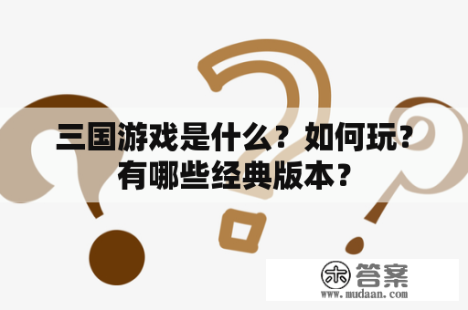 三国游戏是什么？如何玩？有哪些经典版本？