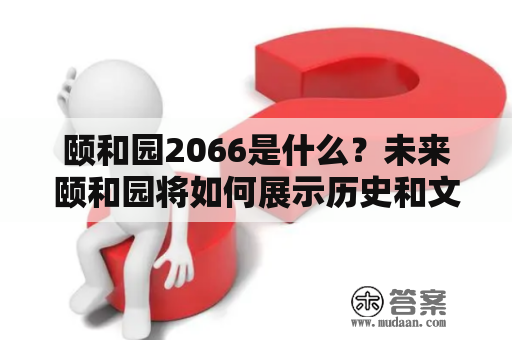 颐和园2066是什么？未来颐和园将如何展示历史和文化？