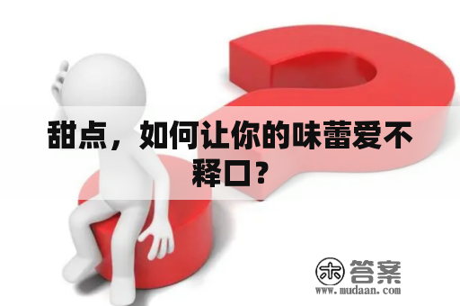 甜点，如何让你的味蕾爱不释口？