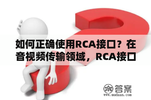 如何正确使用RCA接口？在音视频传输领域，RCA接口是一个常见的音视频连接方式。然而，对于初次接触RCA接口的用户来说，正确使用RCA接口可能会变成一个棘手的问题。本文将详细介绍如何正确使用RCA接口。