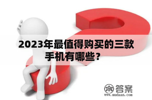 2023年最值得购买的三款手机有哪些？ 