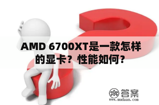  AMD 6700XT是一款怎样的显卡？性能如何？