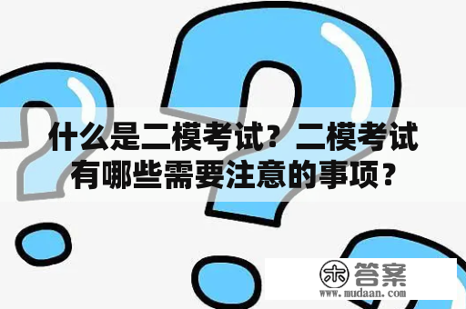 什么是二模考试？二模考试有哪些需要注意的事项？