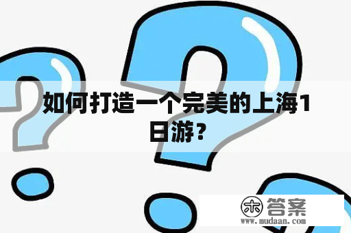 如何打造一个完美的上海1日游？