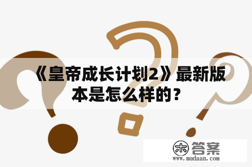 《皇帝成长计划2》最新版本是怎么样的？