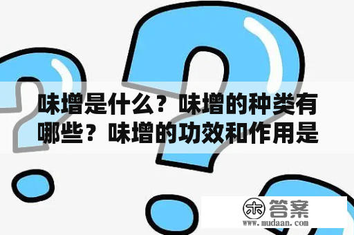 味增是什么？味增的种类有哪些？味增的功效和作用是什么？