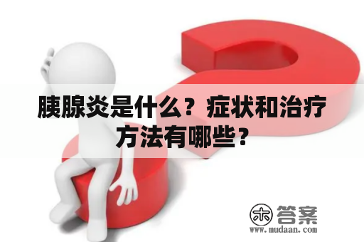 胰腺炎是什么？症状和治疗方法有哪些？