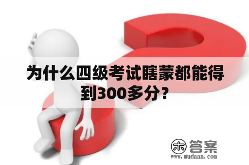 为什么四级考试瞎蒙都能得到300多分？