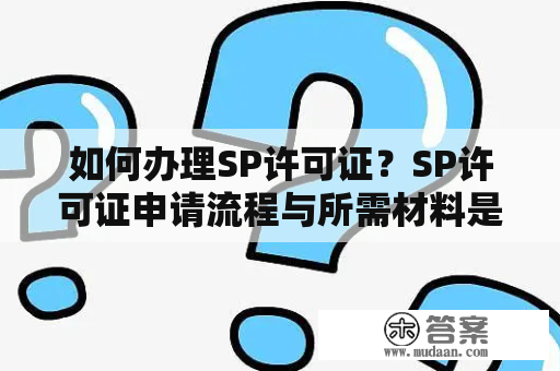 如何办理SP许可证？SP许可证申请流程与所需材料是什么？