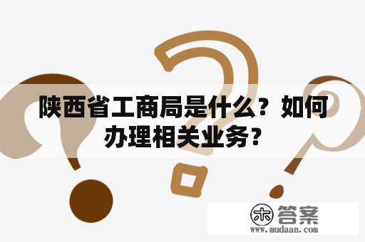 陕西省工商局是什么？如何办理相关业务？