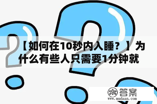 【如何在10秒内入睡？】为什么有些人只需要1分钟就能入睡？而有些人却需要无数次的翻身才能入睡？如果你也属于入睡困难的人，不妨试试以下这些10秒入睡方法。