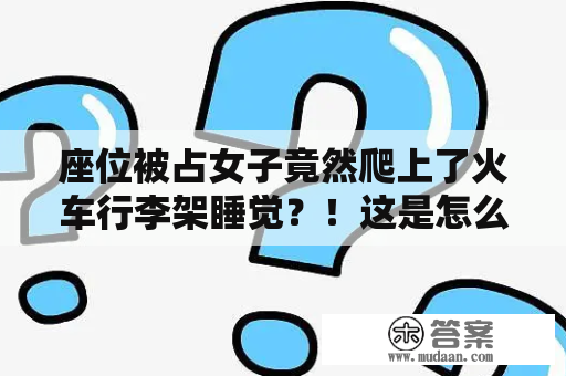 座位被占女子竟然爬上了火车行李架睡觉？！这是怎么回事？