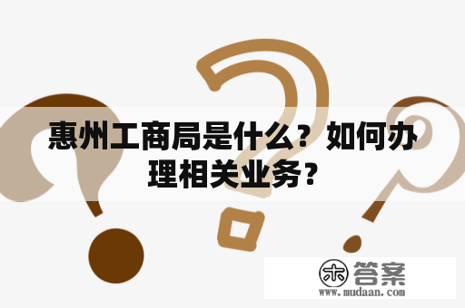 惠州工商局是什么？如何办理相关业务？