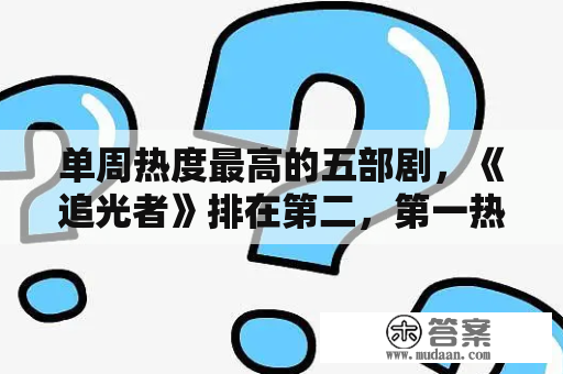 单周热度最高的五部剧，《追光者》排在第二，第一热度高达73.55