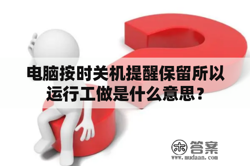 电脑按时关机提醒保留所以运行工做是什么意思？