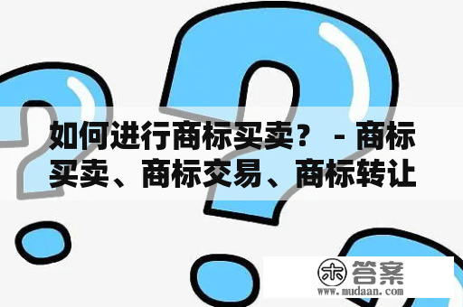 如何进行商标买卖？ - 商标买卖、商标交易、商标转让、商标收购