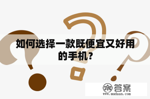 如何选择一款既便宜又好用的手机？