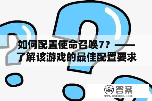 如何配置使命召唤7？——了解该游戏的最佳配置要求和步骤