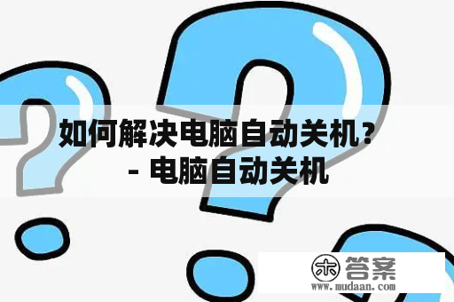 如何解决电脑自动关机？ - 电脑自动关机