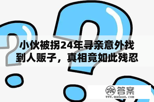 小伙被拐24年寻亲意外找到人贩子，真相竟如此残忍？