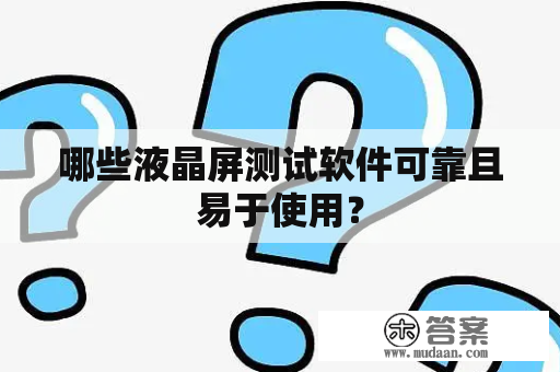 哪些液晶屏测试软件可靠且易于使用？