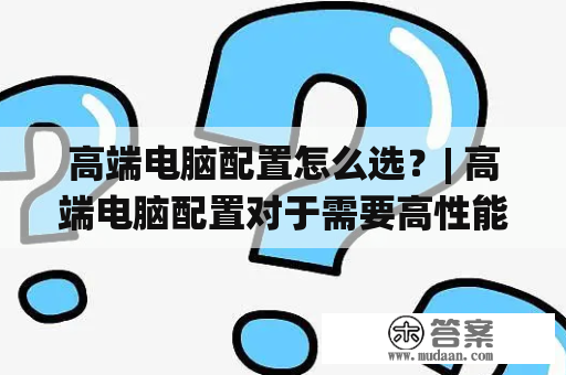 高端电脑配置怎么选？| 高端电脑配置对于需要高性能的用户，选择一台高端电脑是必要的。但是在众多配置中该怎么选择呢？首先需要考虑的是处理器，选择最新一代的Intel或AMD处理器，尽可能选择更高的频率和更多的核心数量。其次是显卡，NVIDIA或AMD的高端显卡能够提供更好的游戏性能和图像处理能力。此外，系统内存应该选择容量大、频率高的产品，SSD固态硬盘也能够提高系统运行速度。最后是主板和电源，选择主板时要注意兼容性和扩展性，尽可能选择高品质的电源以确保系统稳定。