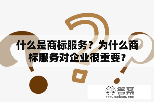 什么是商标服务？为什么商标服务对企业很重要？