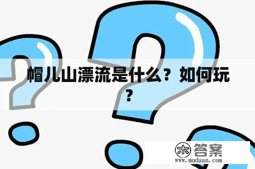 帽儿山漂流是什么？如何玩？